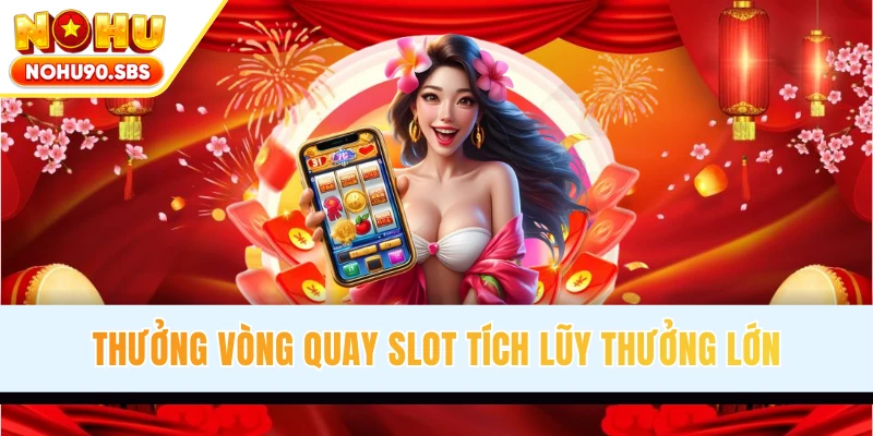 Thưởng vòng quay slot tích lũy nhận thưởng lớn